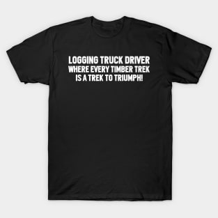 Logging Truck Driver Where Every Timber Trek is a Trek to Triumph! T-Shirt